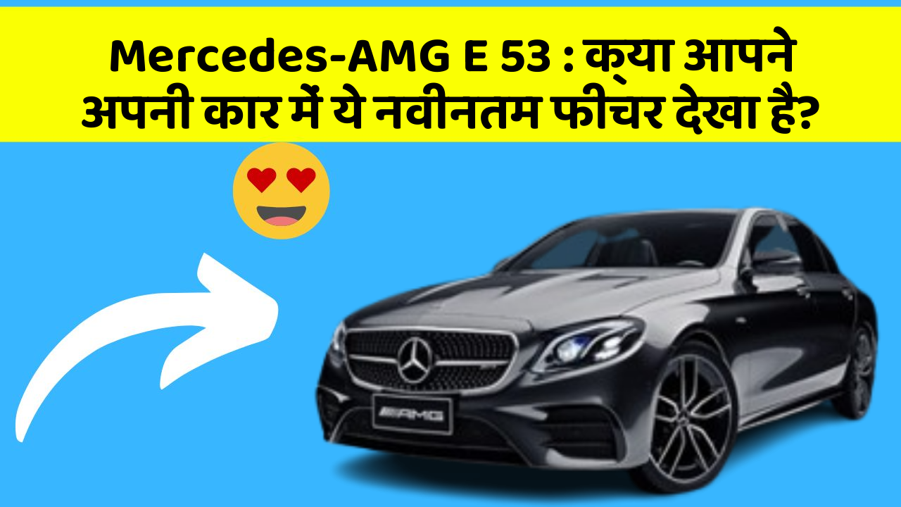 Mercedes-AMG E 53: क्या आपने अपनी कार में ये नवीनतम फीचर देखा है?
