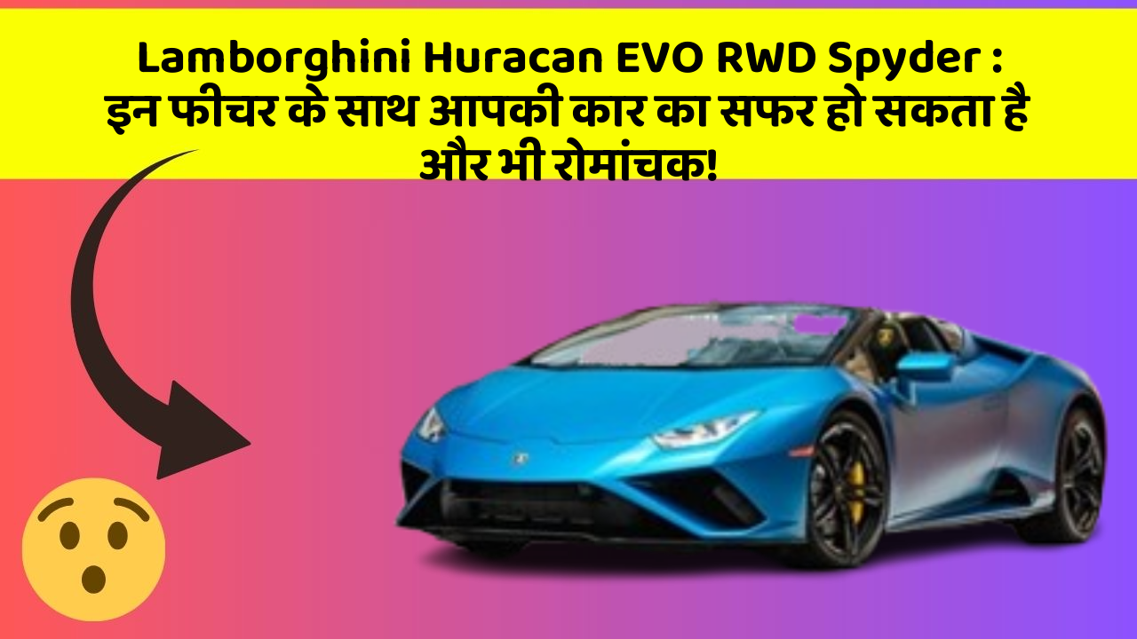 Lamborghini Huracan EVO RWD Spyder : इन फीचर के साथ आपकी कार का सफर हो सकता है और भी रोमांचक!