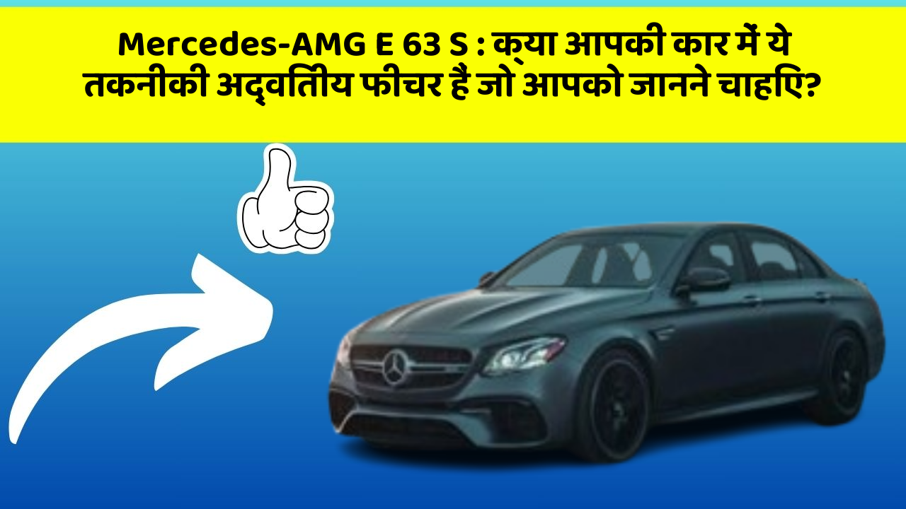 Mercedes-AMG E 63 S: क्या आपकी कार में ये तकनीकी अद्वितीय फीचर हैं जो आपको जानने चाहिए?