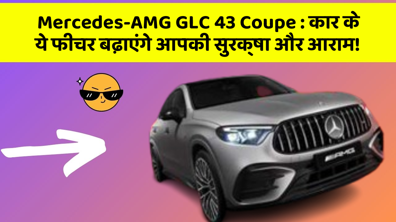 Mercedes-AMG GLC 43 Coupe: कार के ये फीचर बढ़ाएंगे आपकी सुरक्षा और आराम!