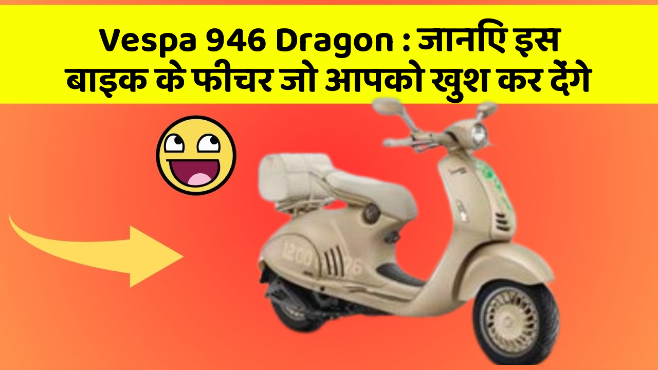 Vespa 946 Dragon : जानिए इस बाइक के फीचर जो आपको खुश कर देंगे