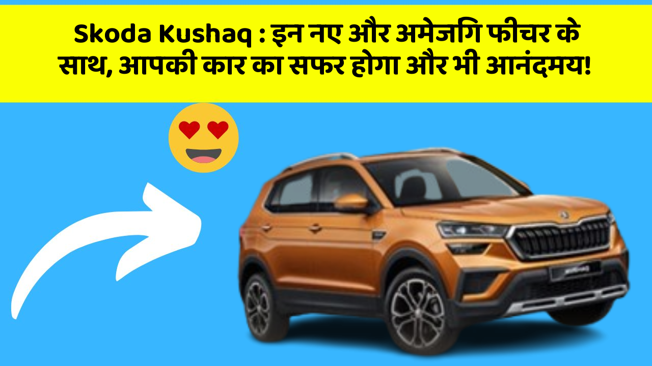 Skoda Kushaq : इन नए और अमेजिंग फीचर के साथ, आपकी कार का सफर होगा और भी आनंदमय!