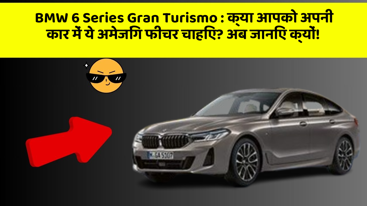 BMW 6 Series Gran Turismo: क्या आपको अपनी कार में ये अमेजिंग फीचर चाहिए? अब जानिए क्यों!