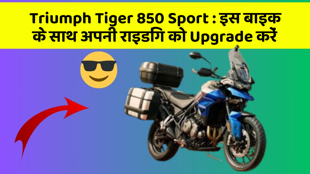 Triumph Tiger 850 Sport: इस बाइक के साथ अपनी राइडिंग को Upgrade करें