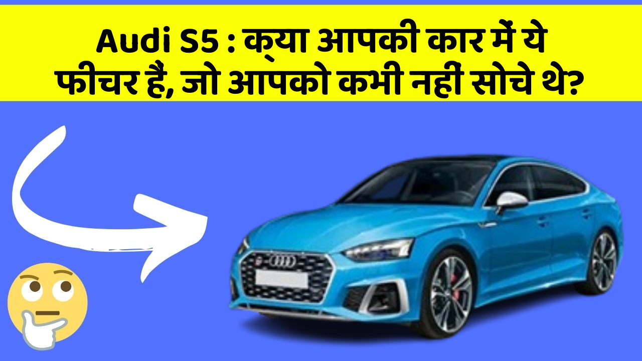 Audi S5: क्या आपकी कार में ये फीचर हैं, जो आपको कभी नहीं सोचे थे?