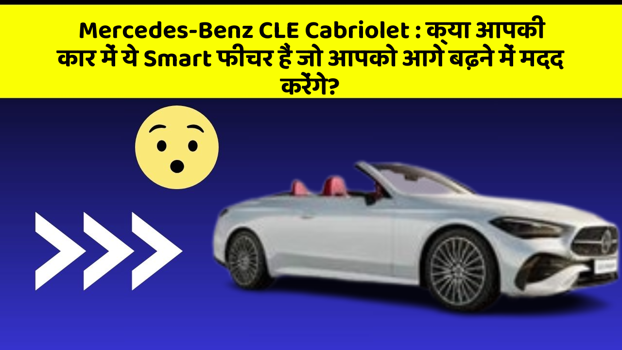Mercedes-Benz CLE Cabriolet: क्या आपकी कार में ये Smart फीचर हैं जो आपको आगे बढ़ने में मदद करेंगे?