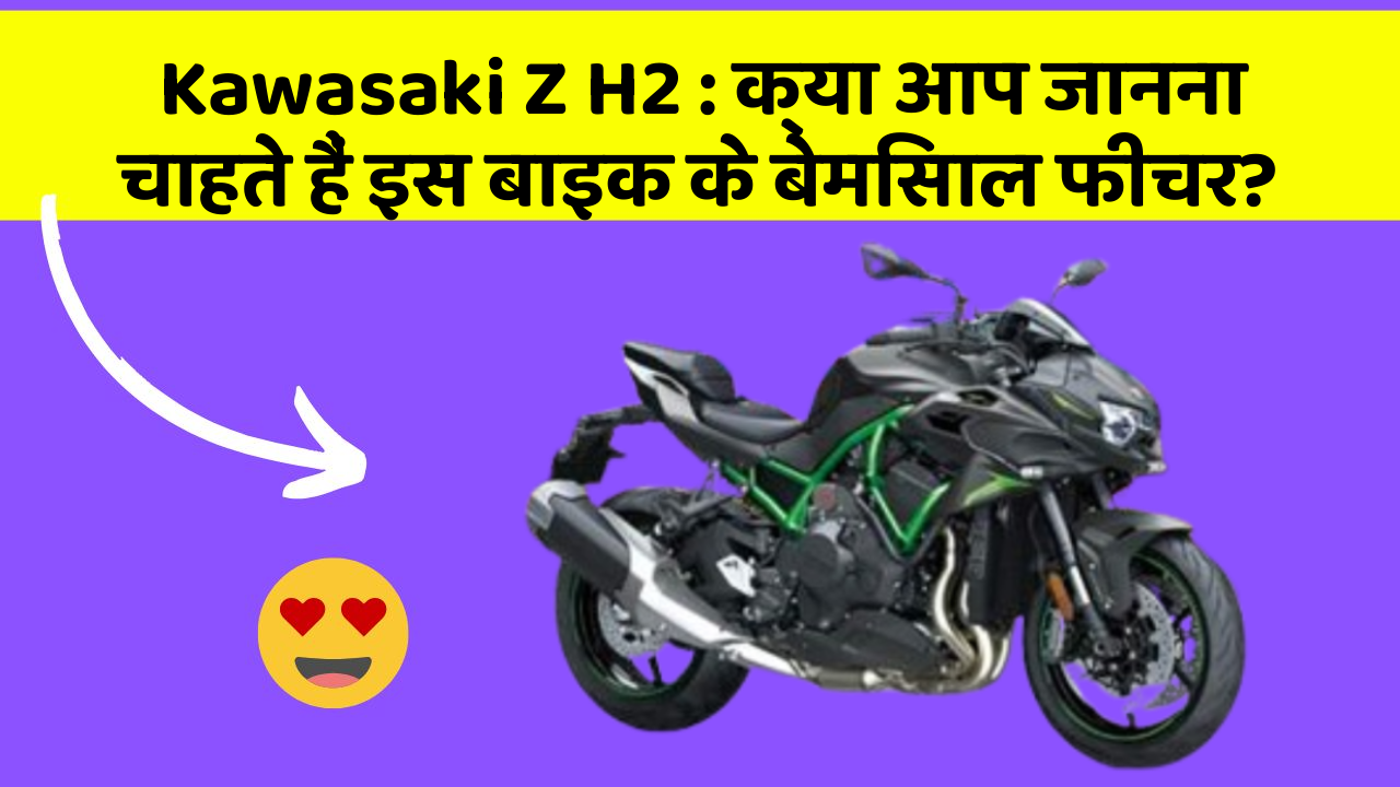 Kawasaki Z H2: क्या आप जानना चाहते हैं इस बाइक के बेमिसाल फीचर?