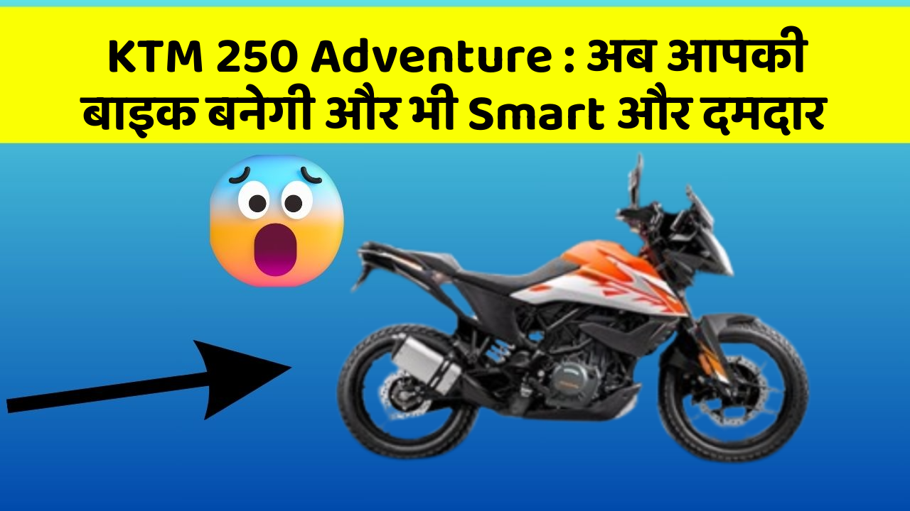 KTM 250 Adventure: अब आपकी बाइक बनेगी और भी Smart और दमदार
