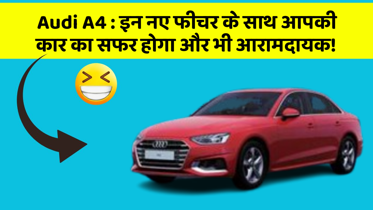 Audi A4 : इन नए फीचर के साथ आपकी कार का सफर होगा और भी आरामदायक!