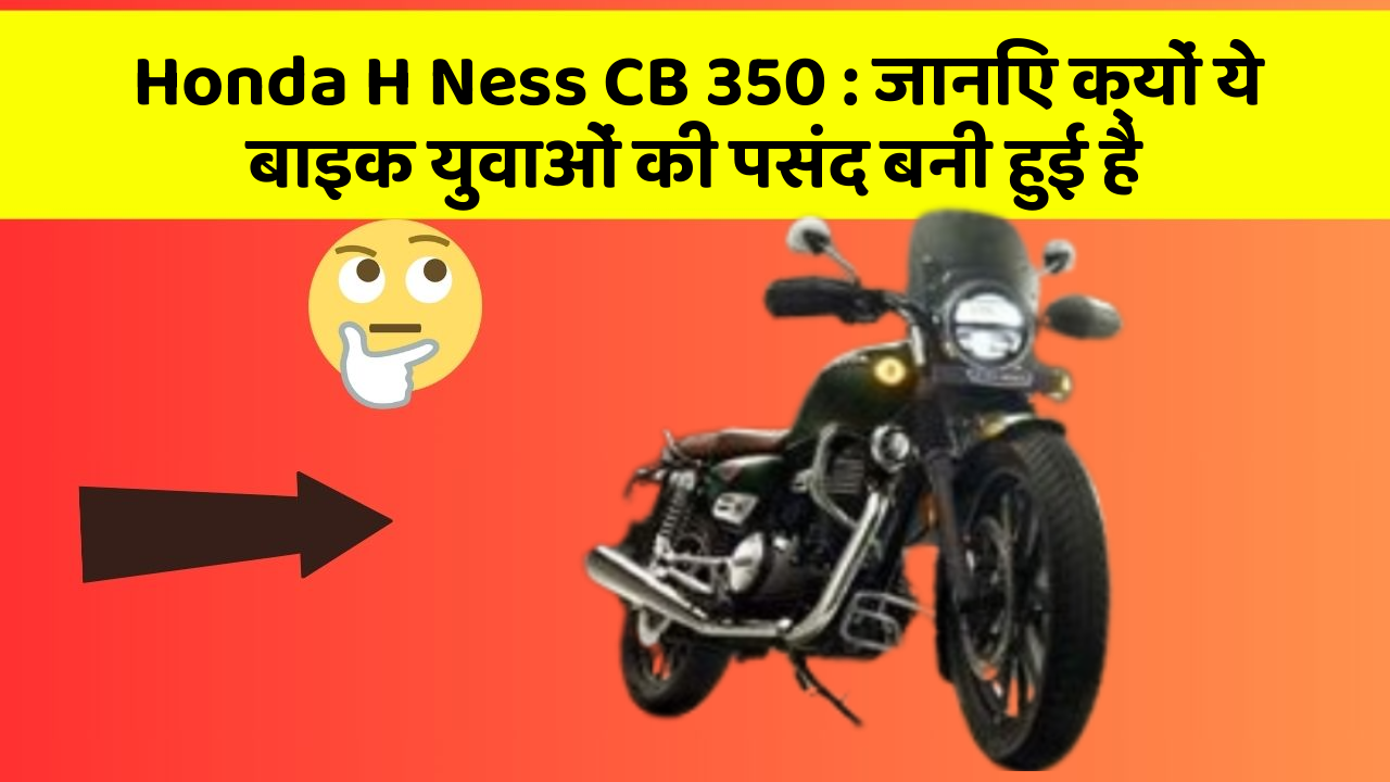 Honda H Ness CB 350: जानिए क्यों ये बाइक युवाओं की पसंद बनी हुई है