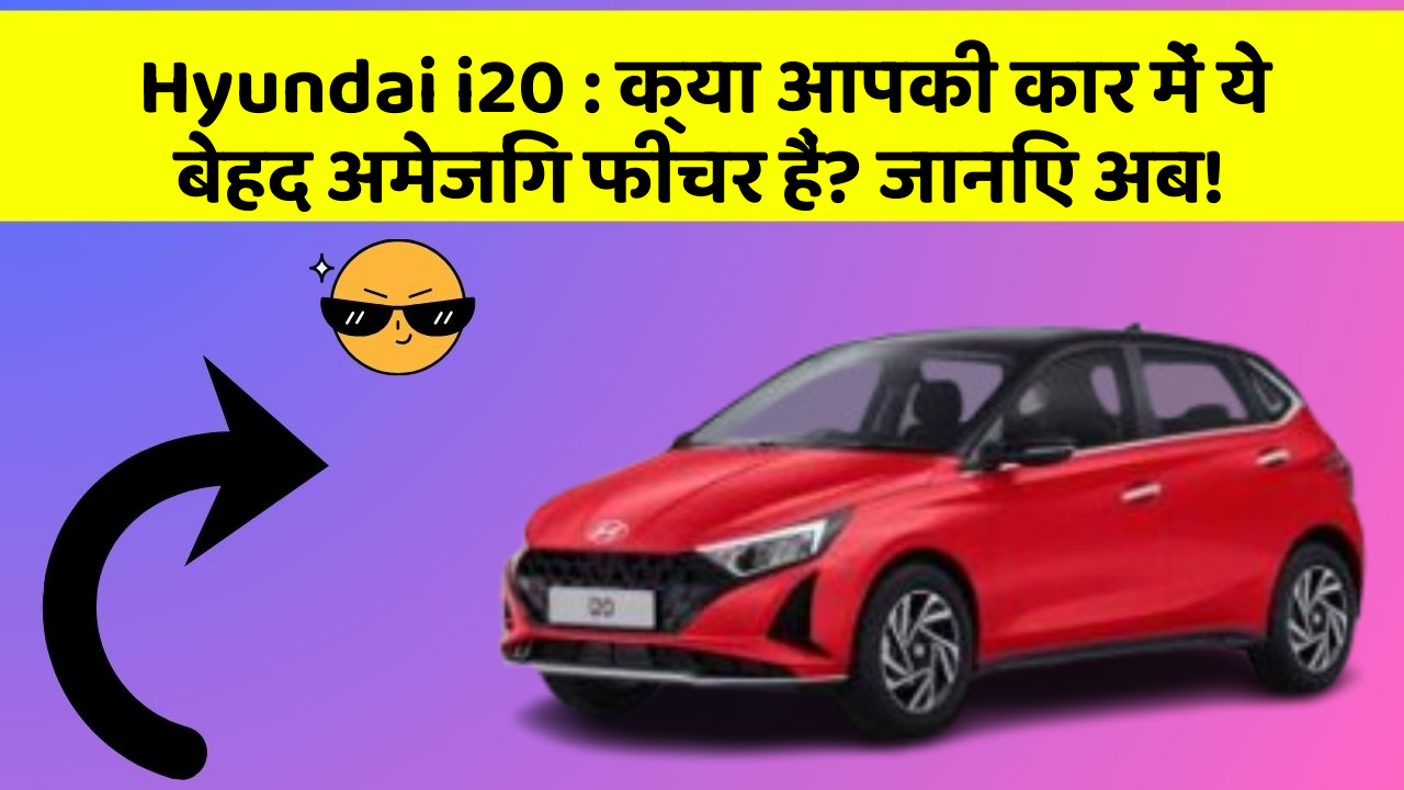 Hyundai i20: क्या आपकी कार में ये बेहद अमेजिंग फीचर हैं? जानिए अब!