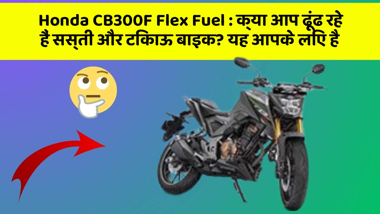 Honda CB300F Flex Fuel: क्या आप ढूंढ रहे हैं सस्ती और टिकाऊ बाइक? यह आपके लिए है