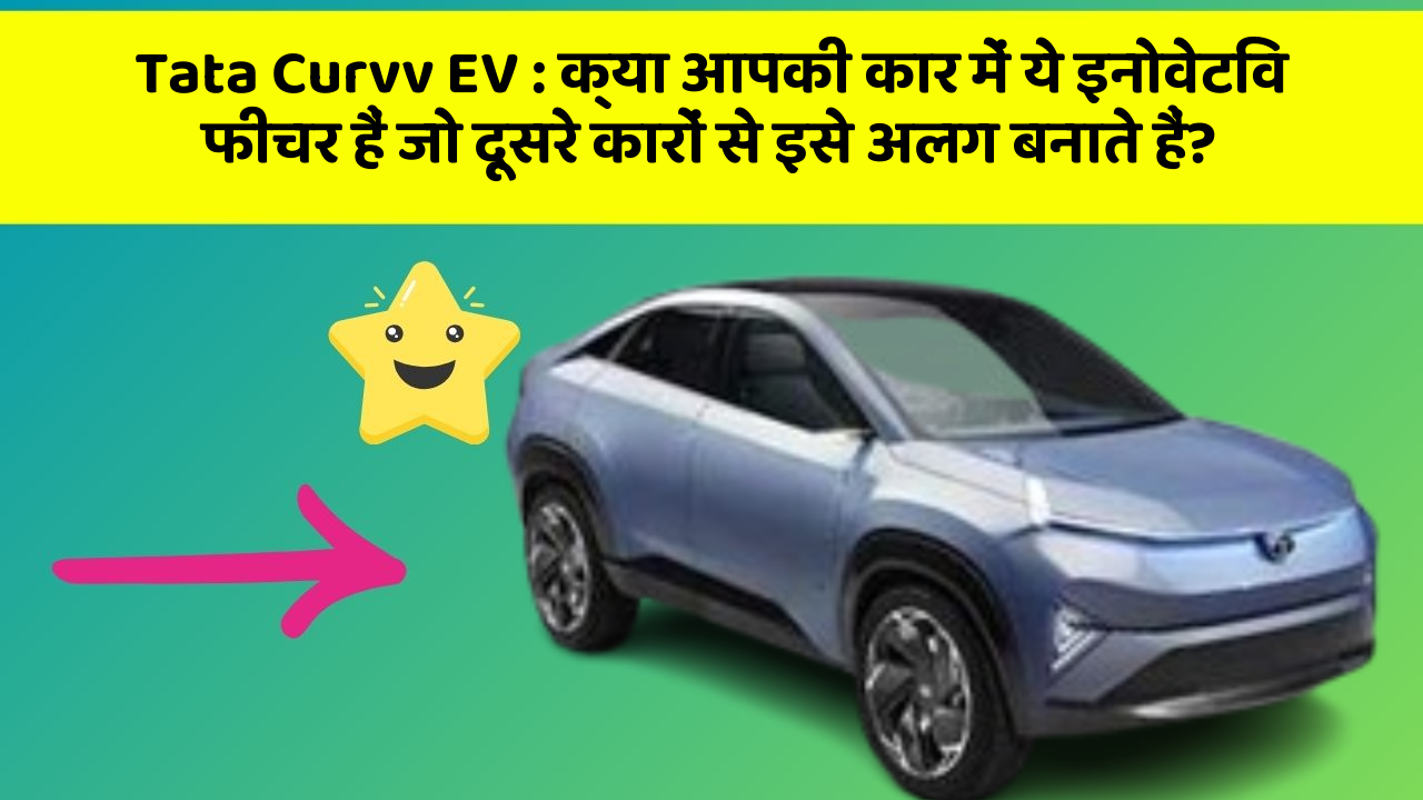 Tata Curvv EV:क्या आपकी कार में ये इनोवेटिव फीचर हैं जो दूसरे कारों से इसे अलग बनाते हैं?