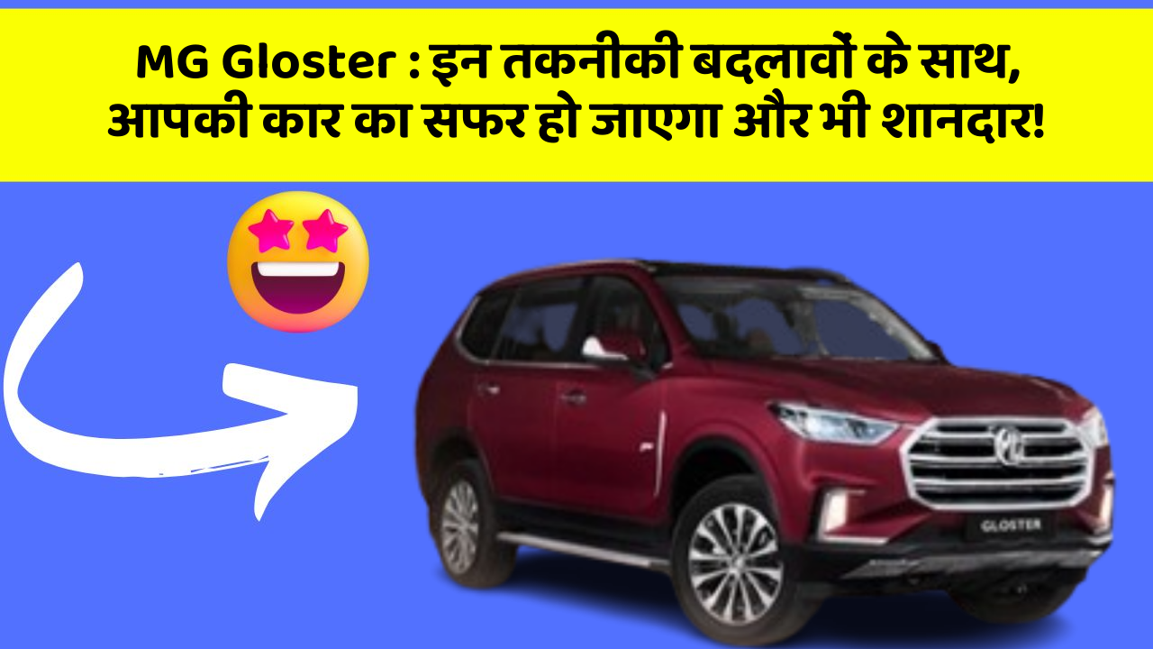 MG Gloster : इन तकनीकी बदलावों के साथ, आपकी कार का सफर हो जाएगा और भी शानदार!
