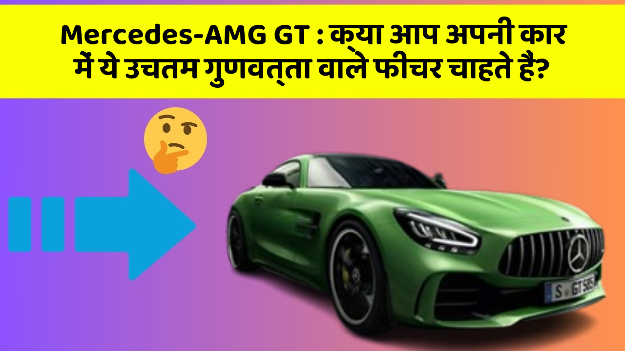 Mercedes-AMG GT: क्या आप अपनी कार में ये उचतम गुणवत्ता वाले फीचर चाहते हैं?