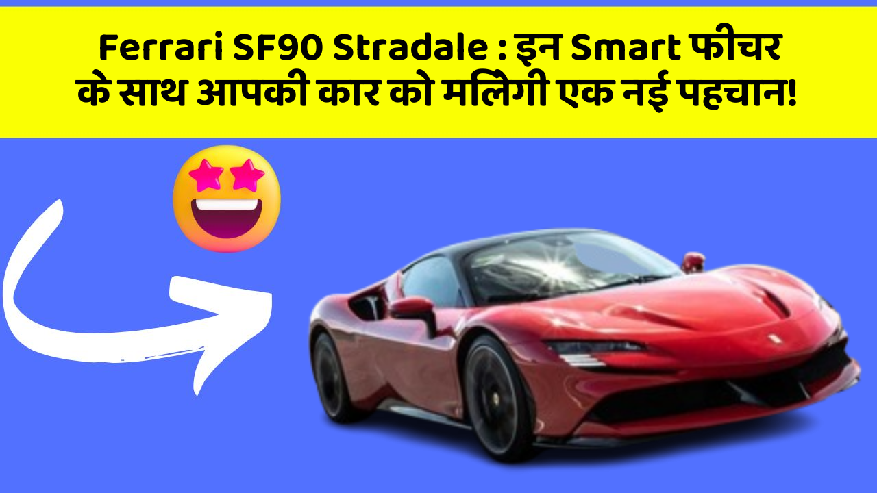 Ferrari SF90 Stradale: इन Smart फीचर के साथ आपकी कार को मिलेगी एक नई पहचान!