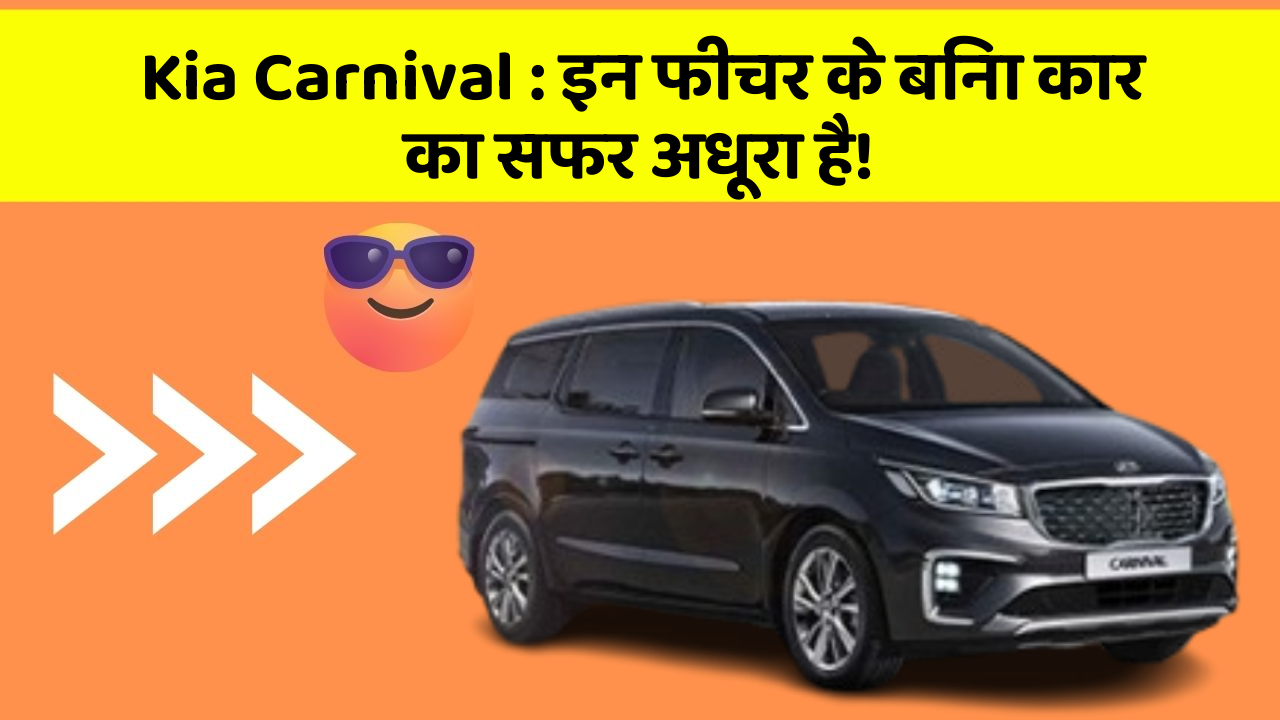 Kia Carnival: इन फीचर के बिना कार का सफर अधूरा है!