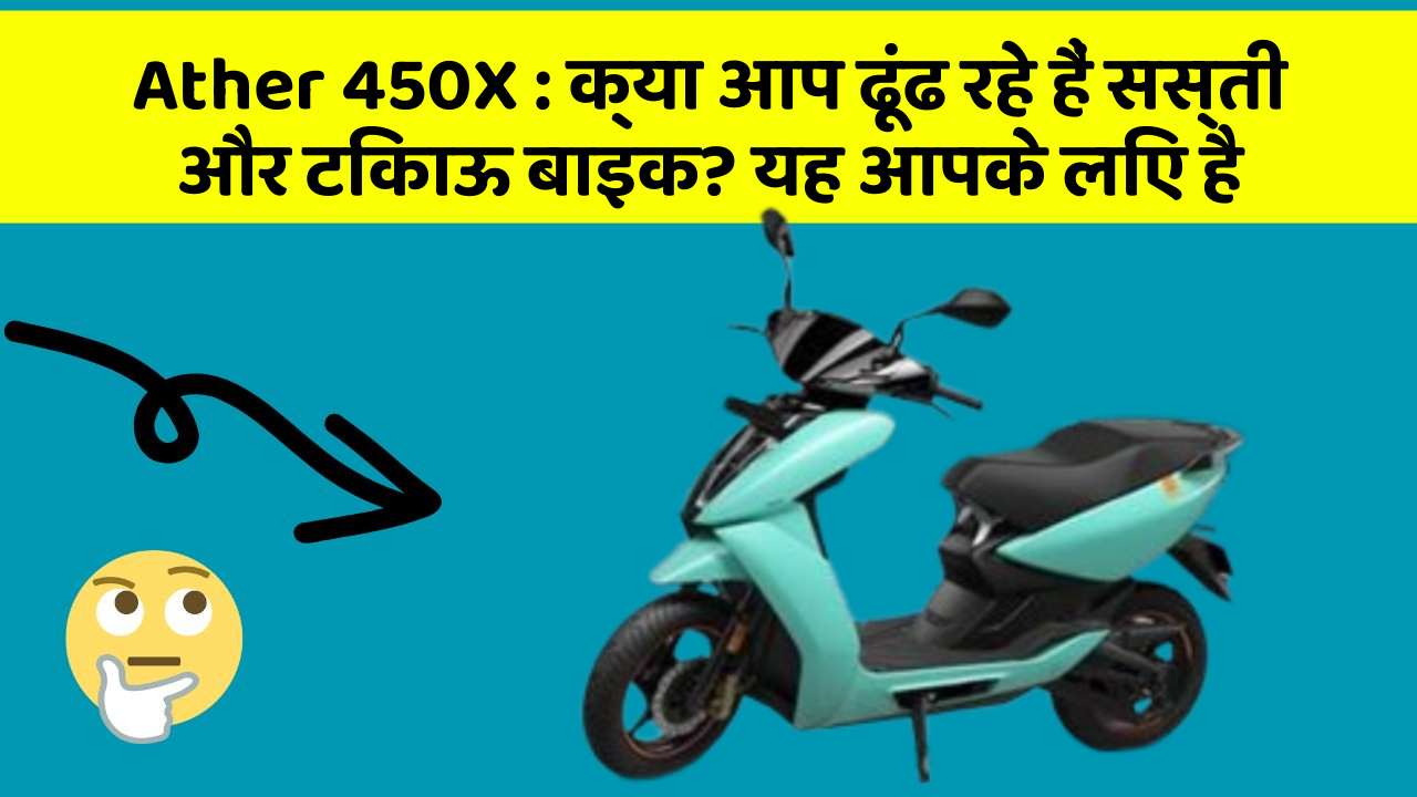 Ather 450X: क्या आप ढूंढ रहे हैं सस्ती और टिकाऊ बाइक? यह आपके लिए है