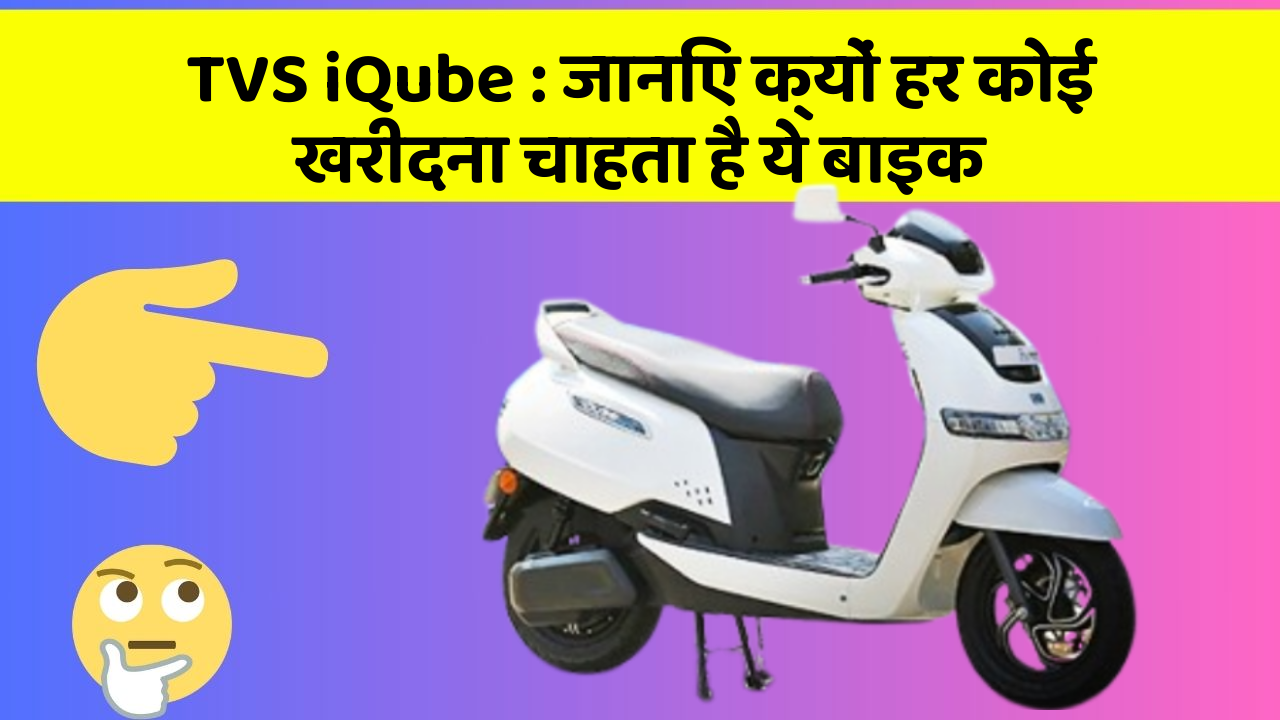 TVS iQube: जानिए क्यों हर कोई खरीदना चाहता है ये बाइक