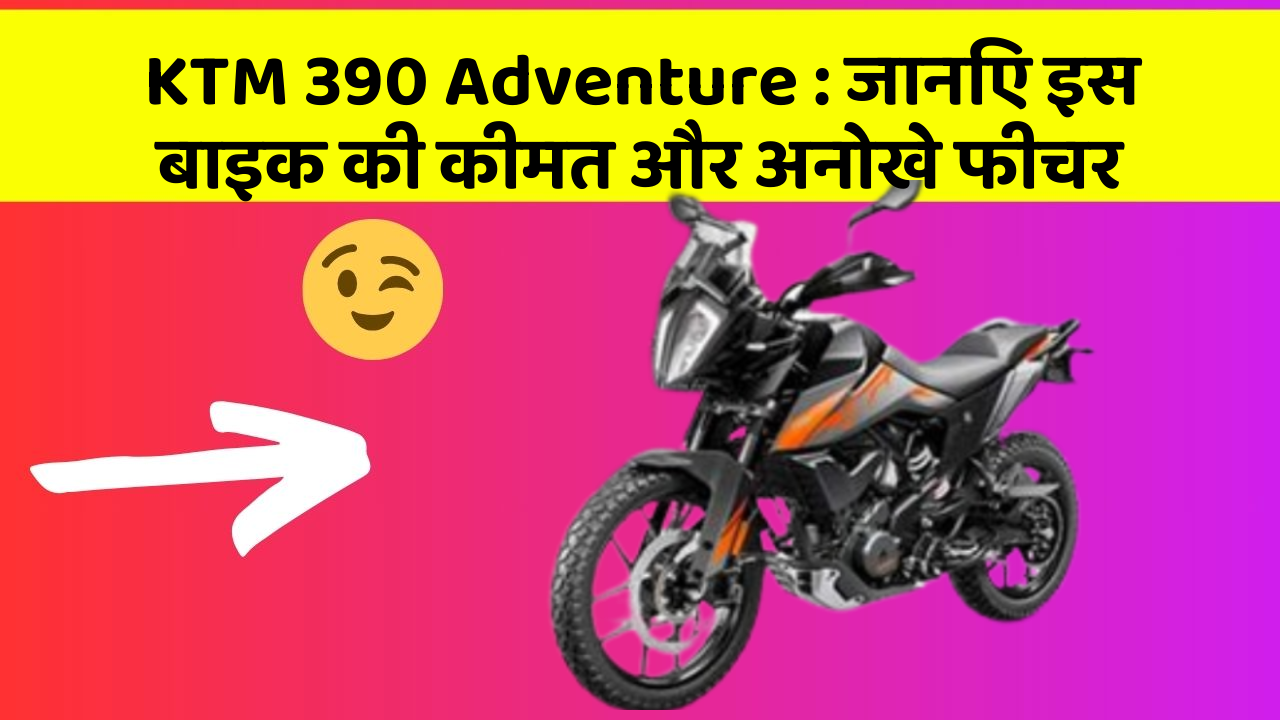 KTM 390 Adventure: जानिए इस बाइक की कीमत और अनोखे फीचर