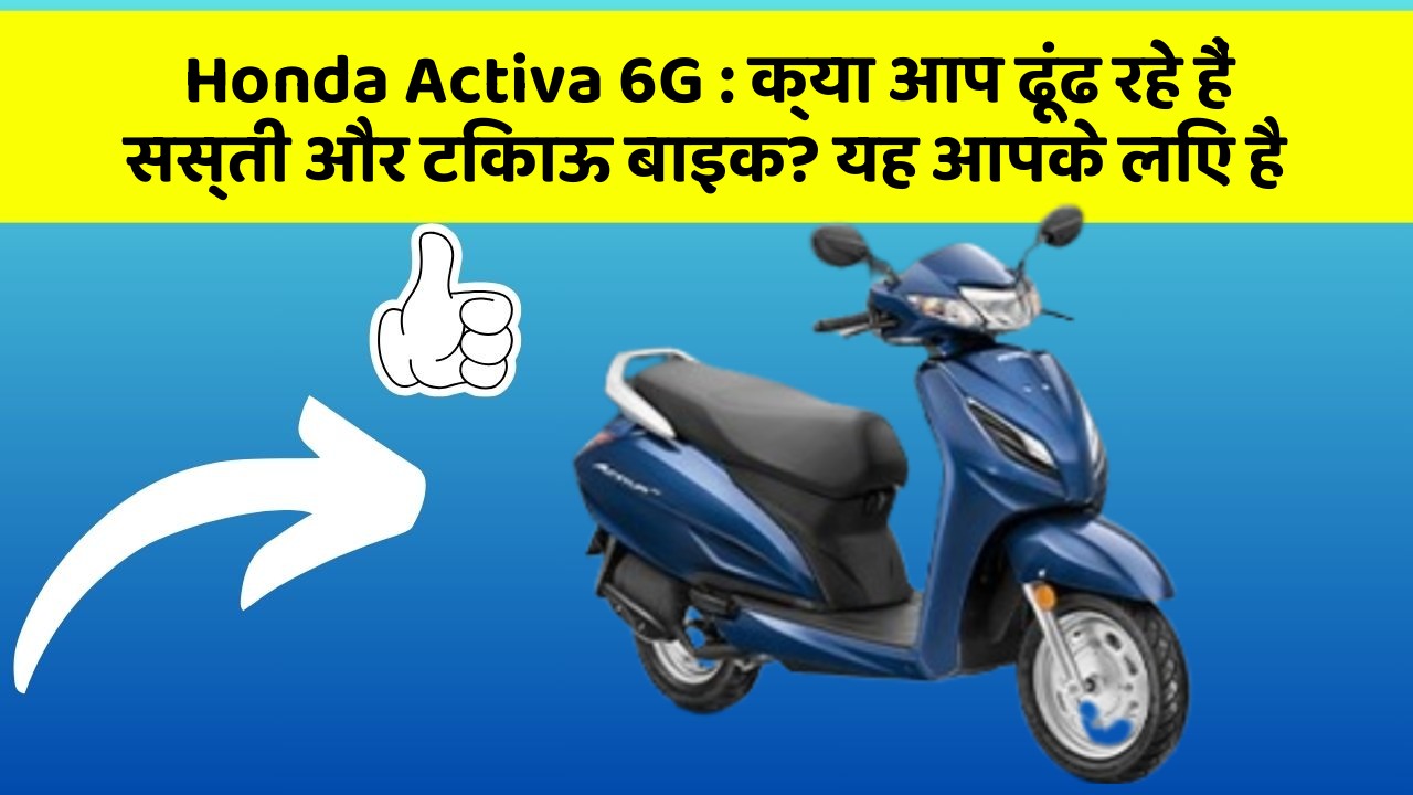 Honda Activa 6G : क्या आप ढूंढ रहे हैं सस्ती और टिकाऊ बाइक? यह आपके लिए है
