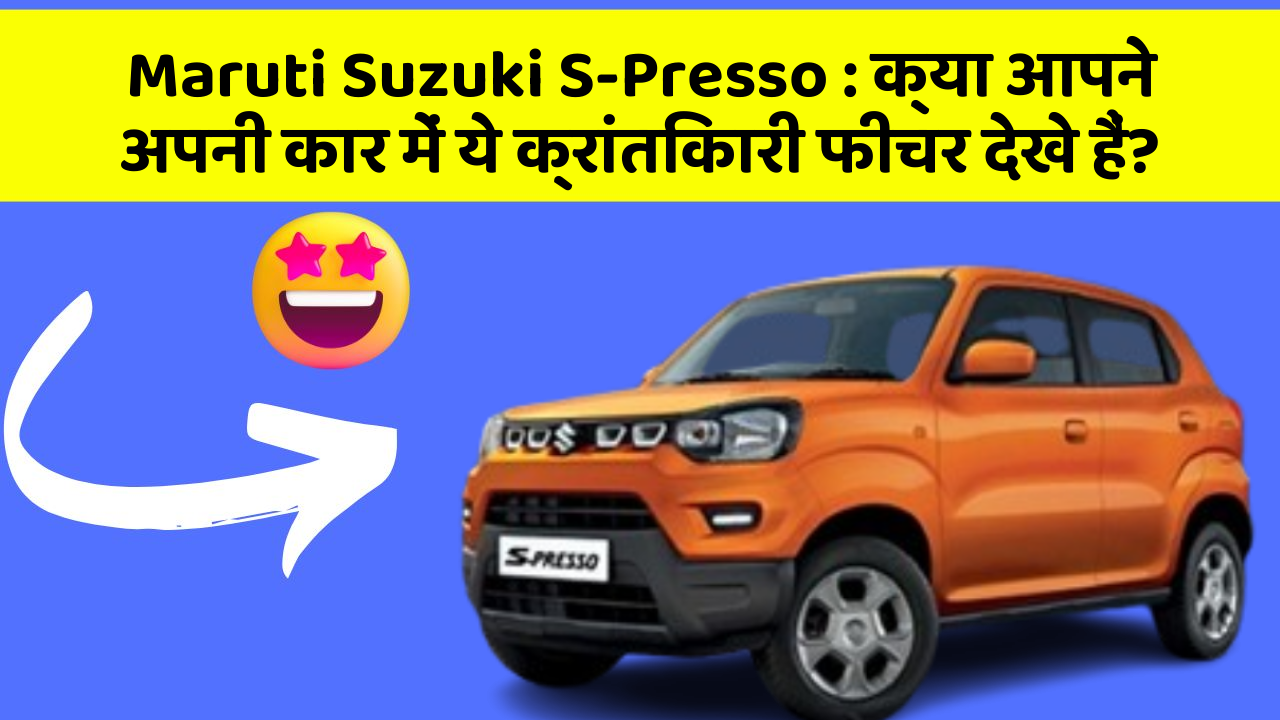 Maruti Suzuki S-Presso: क्या आपने अपनी कार में ये क्रांतिकारी फीचर देखे हैं?