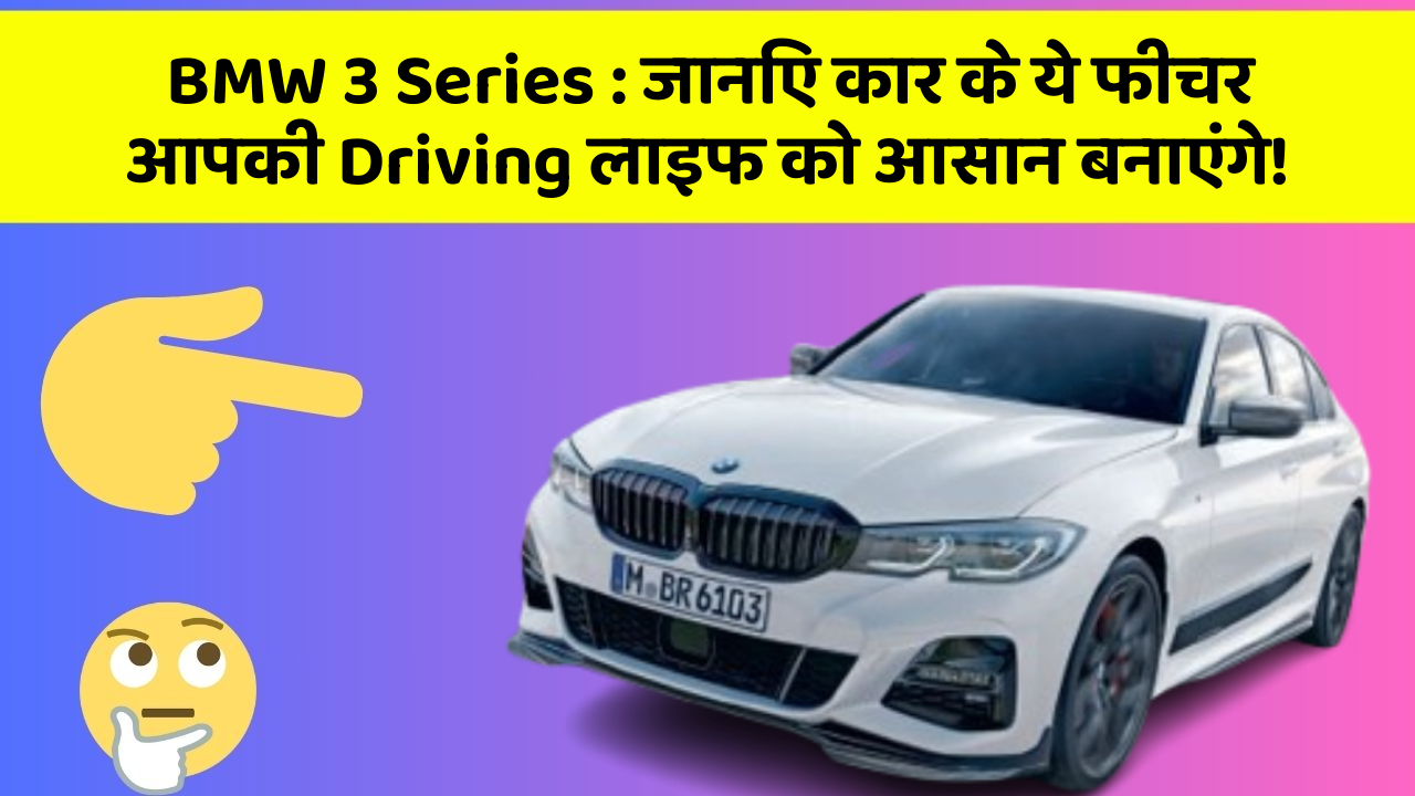 BMW 3 Series:जानिए कार के ये फीचर आपकी Driving लाइफ को आसान बनाएंगे!