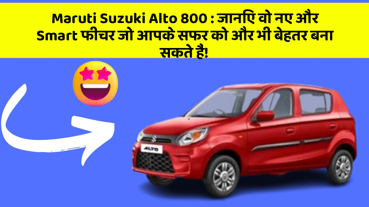 Maruti Suzuki Alto 800: जानिए वो नए और Smart फीचर जो आपके सफर को और भी बेहतर बना सकते हैं!