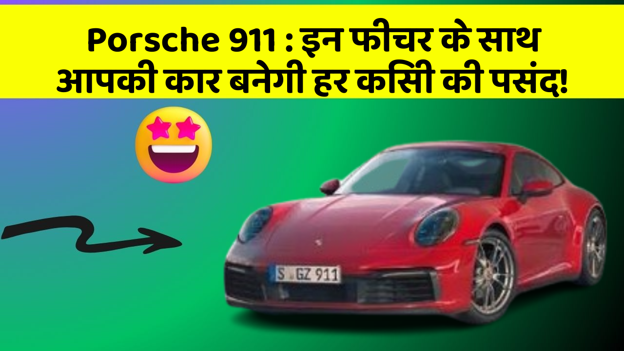 Porsche 911 : इन फीचर के साथ आपकी कार बनेगी हर किसी की पसंद!