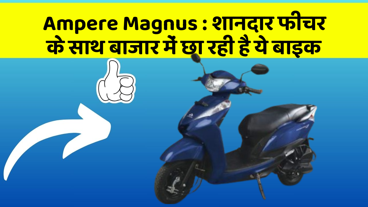Ampere Magnus : शानदार फीचर के साथ बाजार में छा रही है ये बाइक