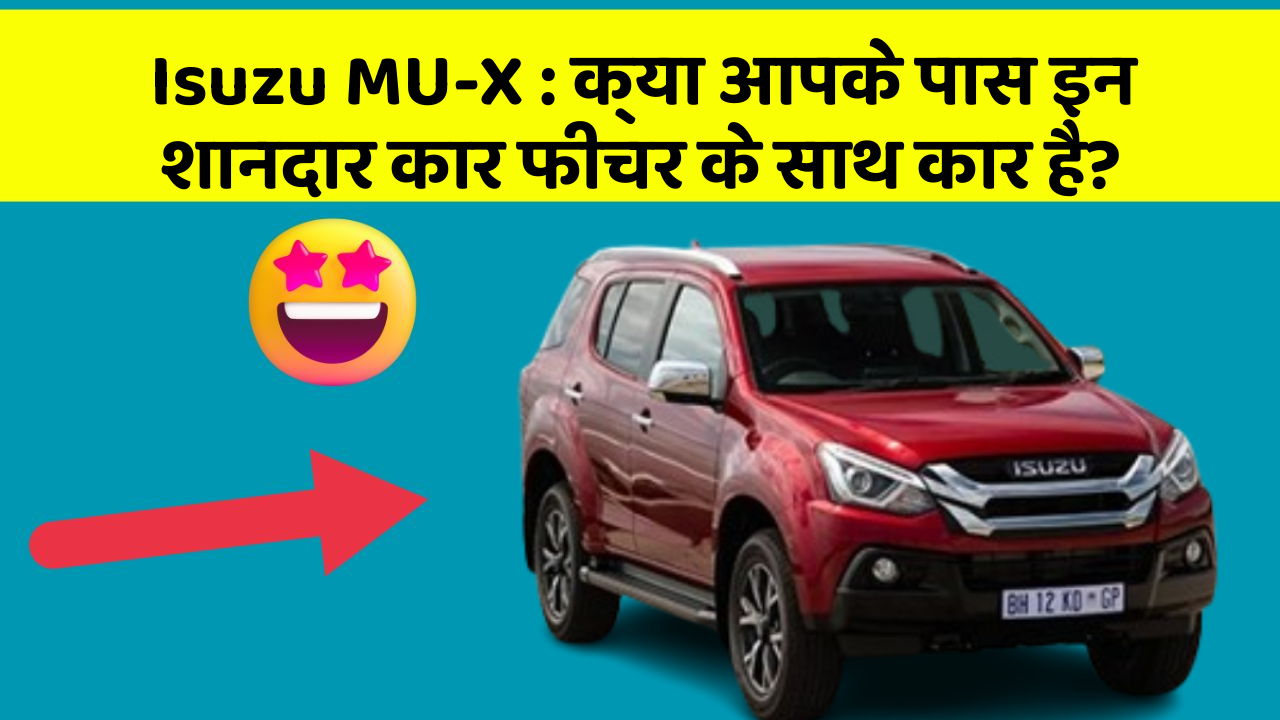 Isuzu MU-X: क्या आपके पास इन शानदार कार फीचर के साथ कार है?