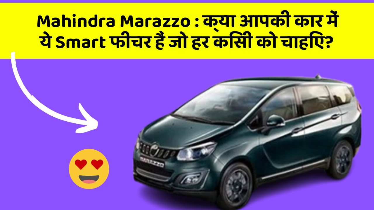 Mahindra Marazzo:क्या आपकी कार में ये Smart फीचर हैं जो हर किसी को चाहिए?