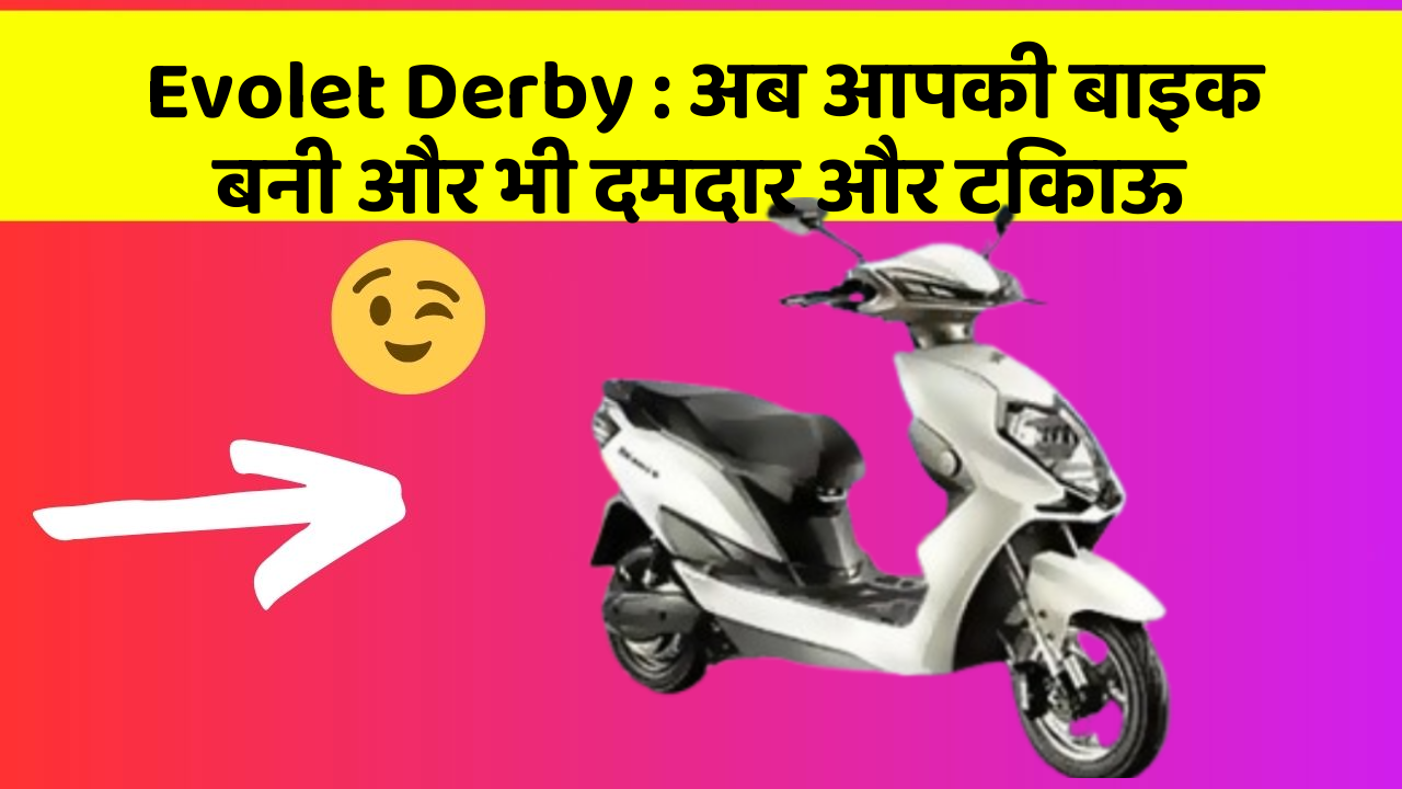 Evolet Derby: अब आपकी बाइक बनी और भी दमदार और टिकाऊ