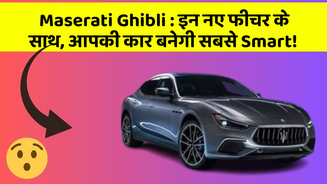 Maserati Ghibli: इन नए फीचर के साथ, आपकी कार बनेगी सबसे Smart!