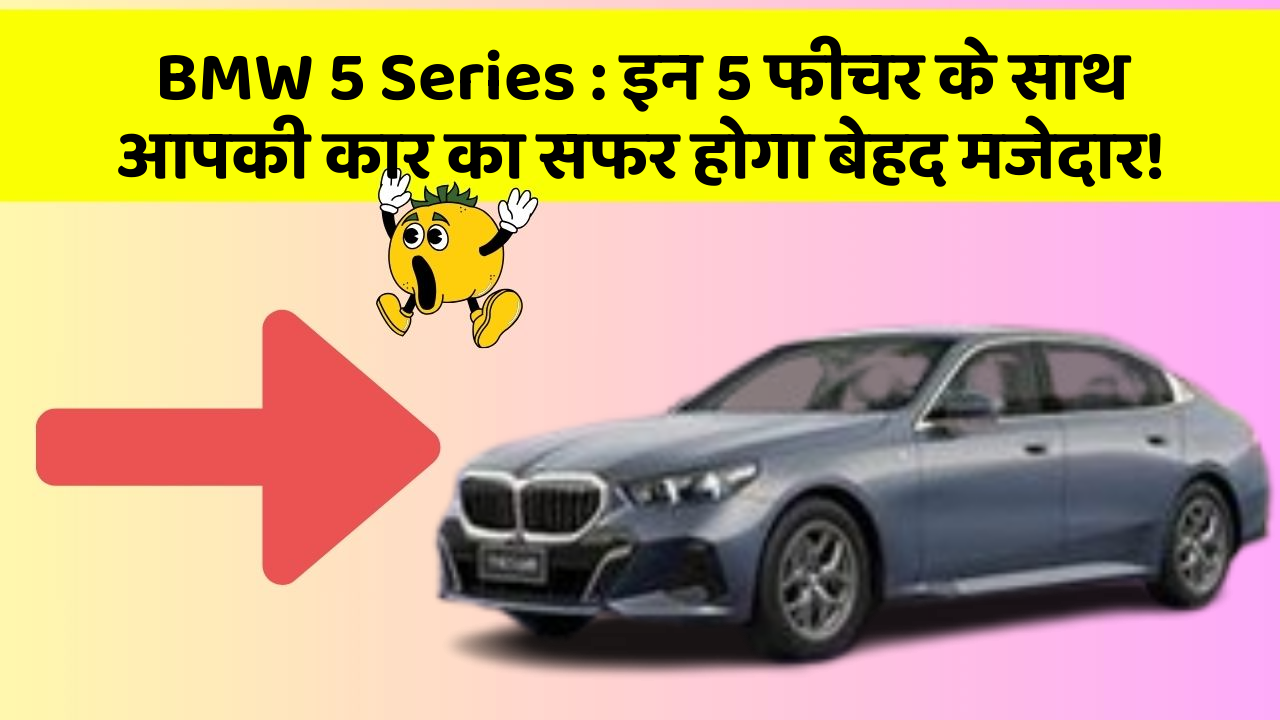 BMW 5 Series: इन 5 फीचर के साथ आपकी कार का सफर होगा बेहद मजेदार!