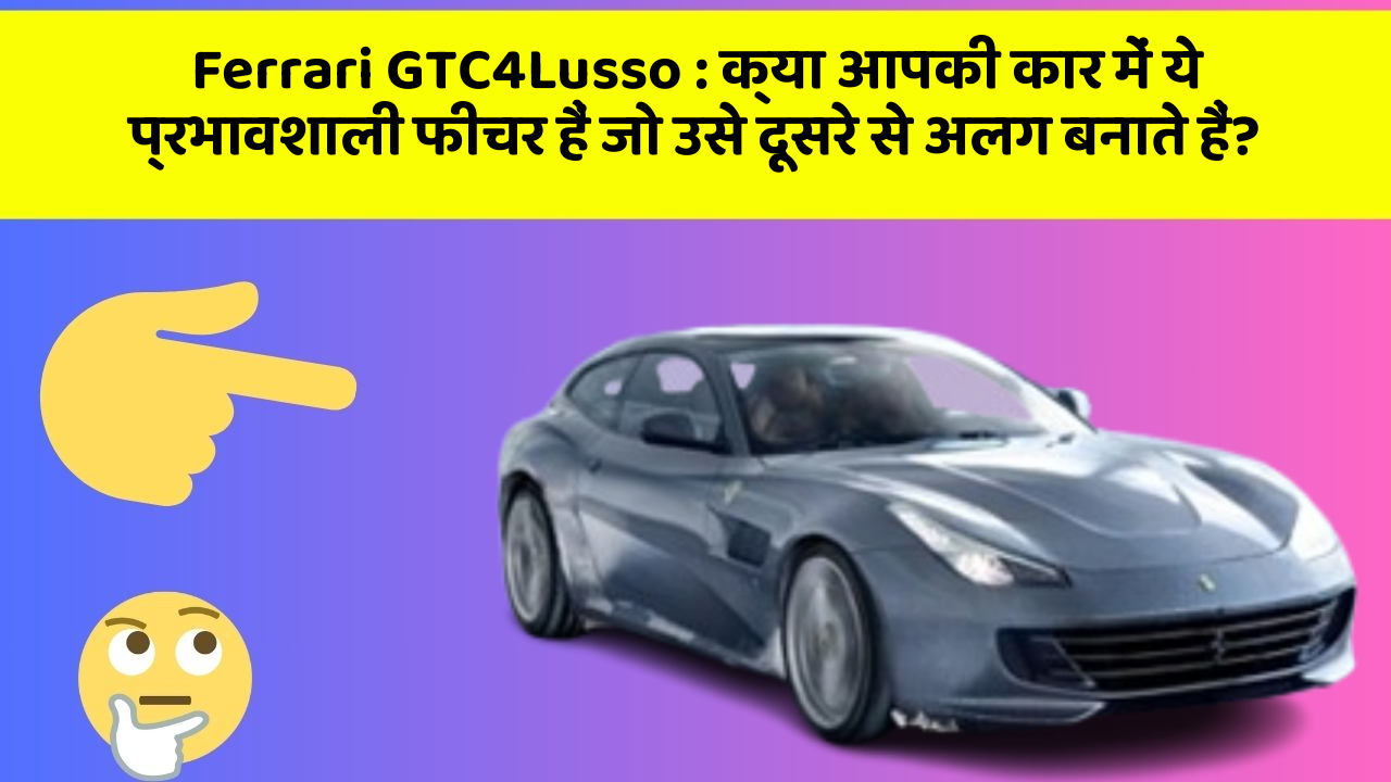 Ferrari GTC4Lusso: क्या आपकी कार में ये प्रभावशाली फीचर हैं जो उसे दूसरे से अलग बनाते हैं?
