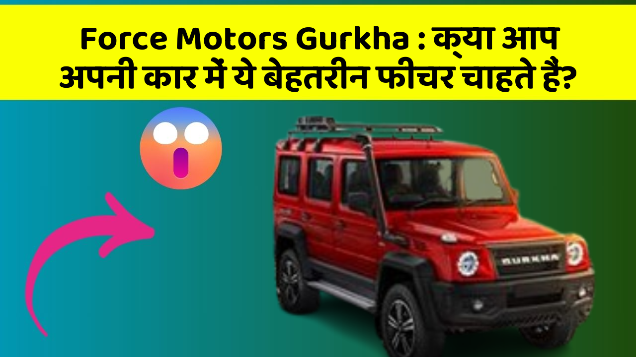 Force Motors Gurkha: क्या आप अपनी कार में ये बेहतरीन फीचर चाहते हैं?