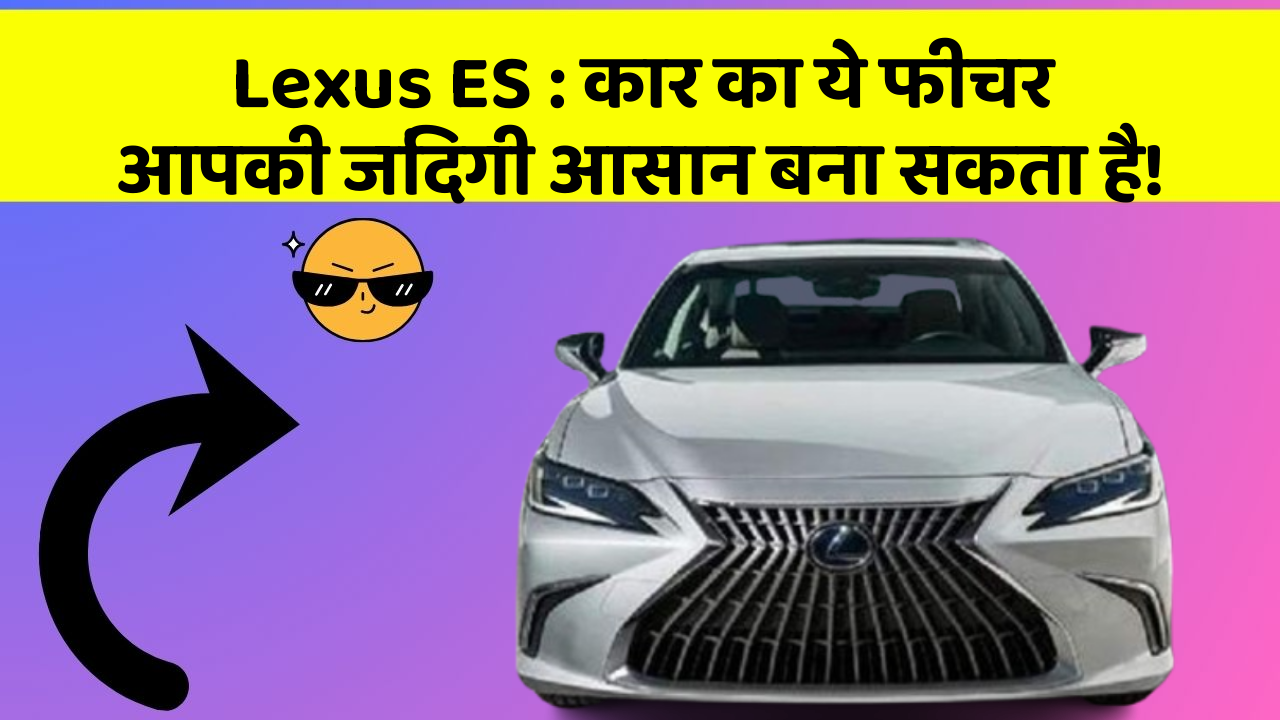 Lexus ES: कार का ये फीचर आपकी जिंदगी आसान बना सकता है!