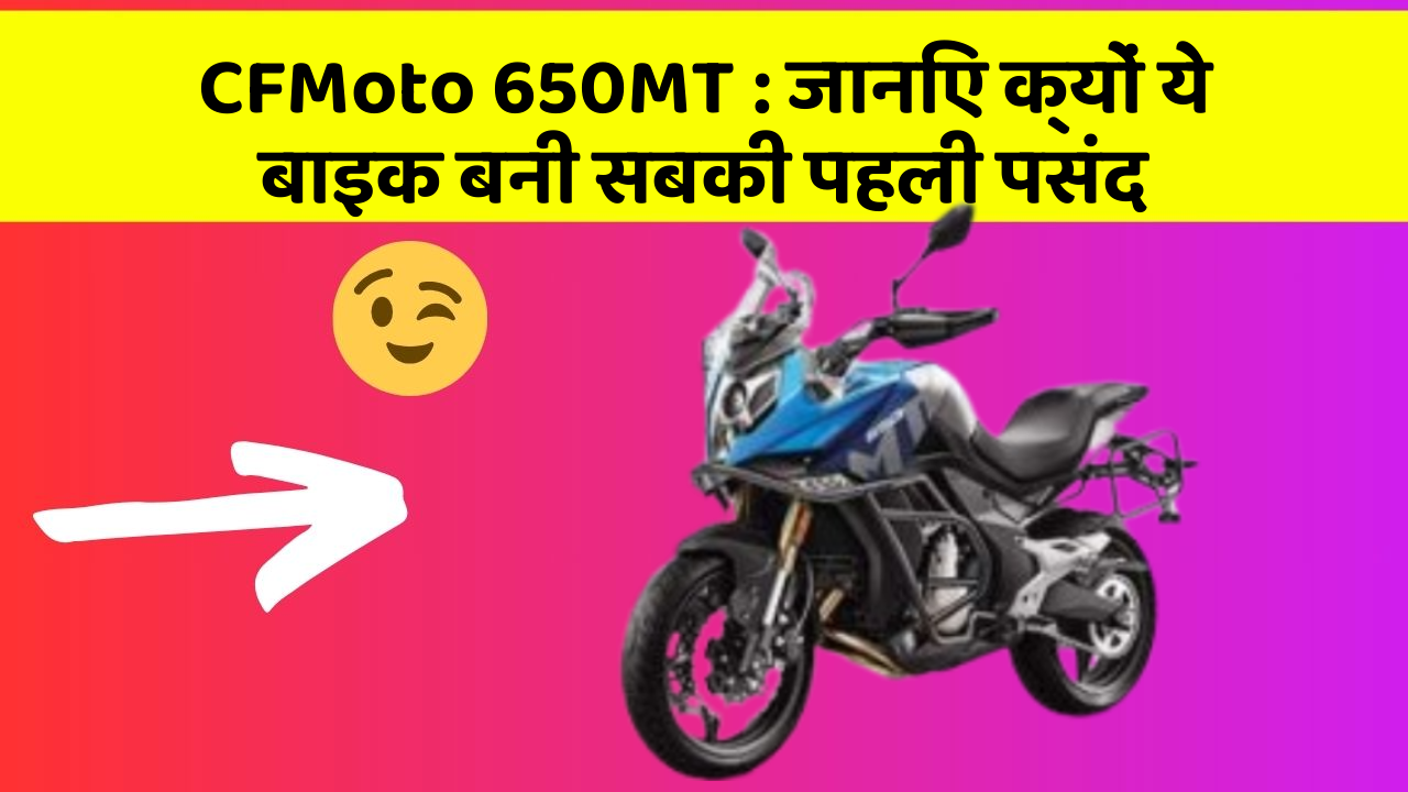 CFMoto 650MT : जानिए क्यों ये बाइक बनी सबकी पहली पसंद