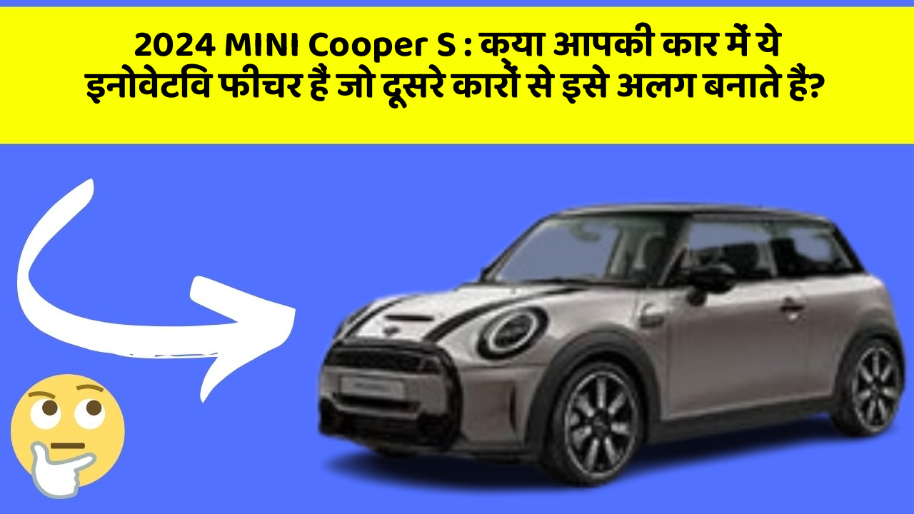 2024 MINI Cooper S: क्या आपकी कार में ये इनोवेटिव फीचर हैं जो दूसरे कारों से इसे अलग बनाते हैं?