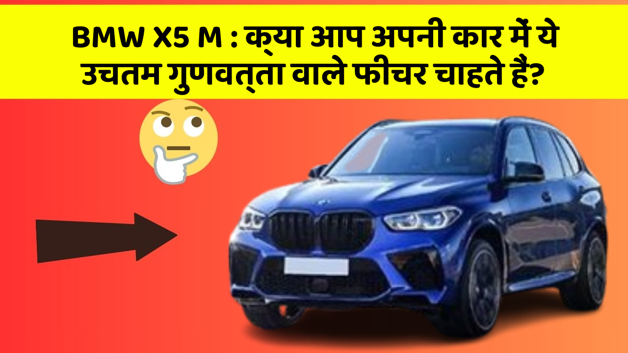 BMW X5 M: क्या आप अपनी कार में ये उचतम गुणवत्ता वाले फीचर चाहते हैं?