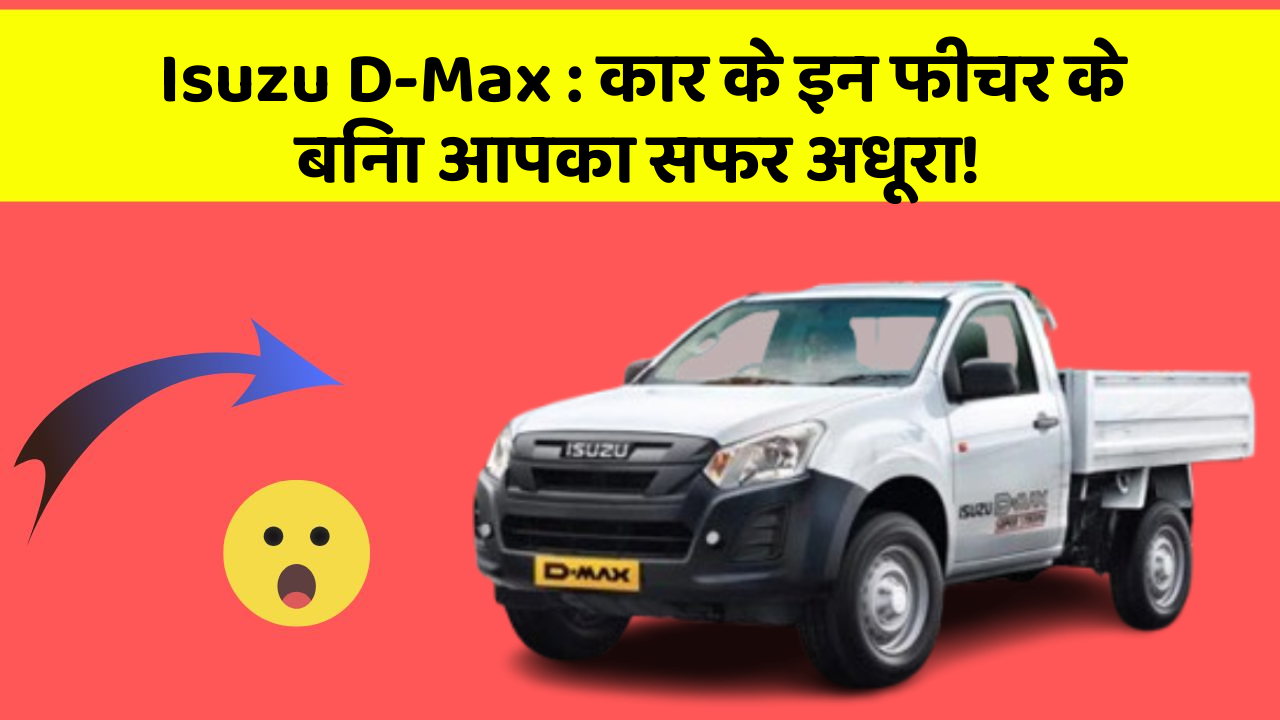 Isuzu D-Max: कार के इन फीचर के बिना आपका सफर अधूरा!