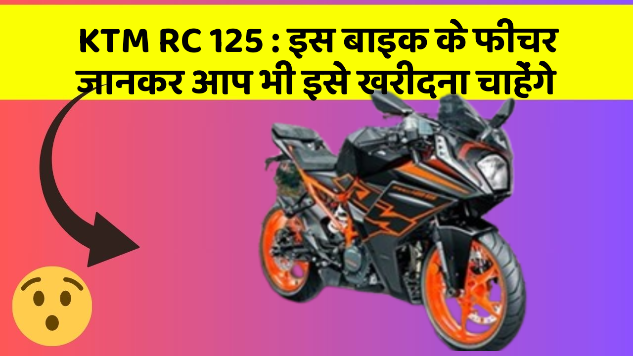 KTM RC 125: इस बाइक के फीचर जानकर आप भी इसे खरीदना चाहेंगे