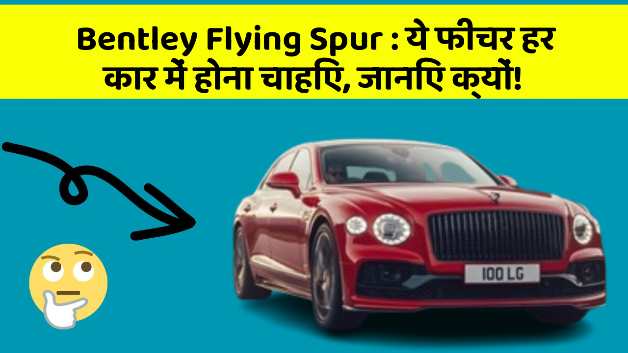 Bentley Flying Spur: ये फीचर हर कार में होना चाहिए, जानिए क्यों!