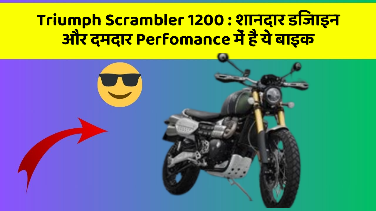 Triumph Scrambler 1200: शानदार डिजाइन और दमदार Perfomance में है ये बाइक