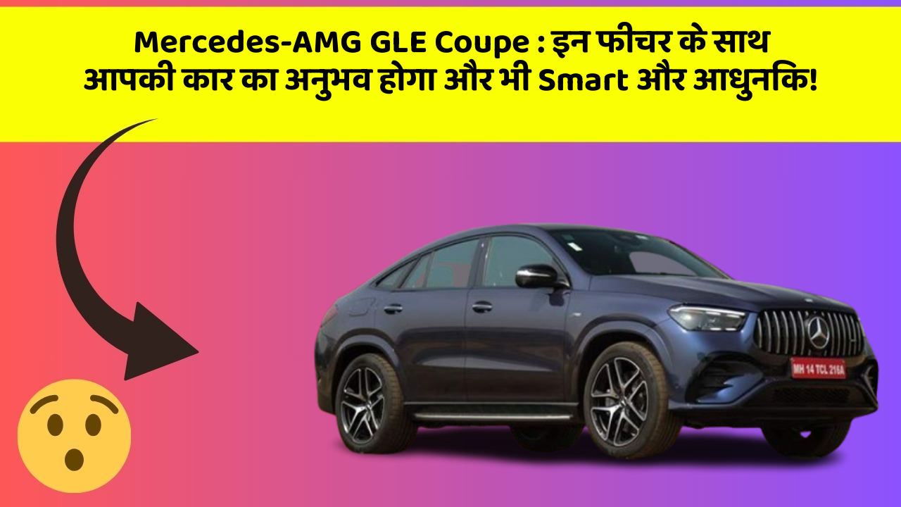 Mercedes-AMG GLE Coupe: इन फीचर के साथ आपकी कार का अनुभव होगा और भी Smart और आधुनिक!