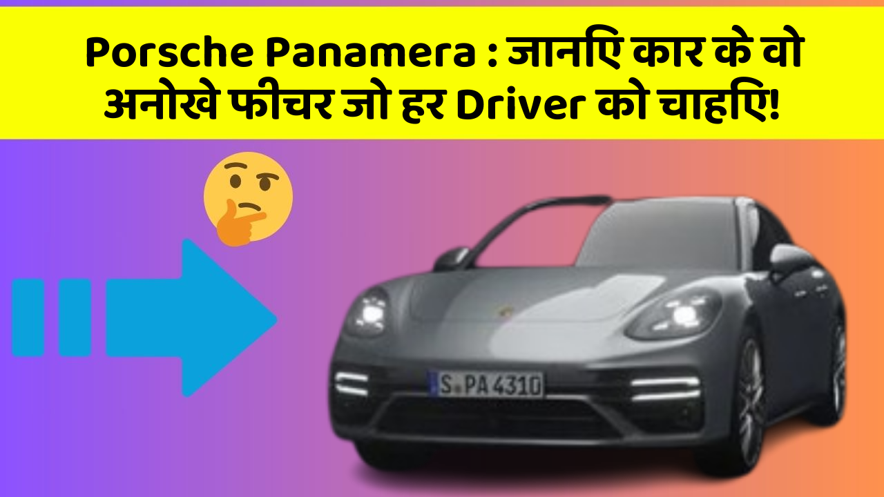 Porsche Panamera : जानिए कार के वो अनोखे फीचर जो हर Driver को चाहिए!