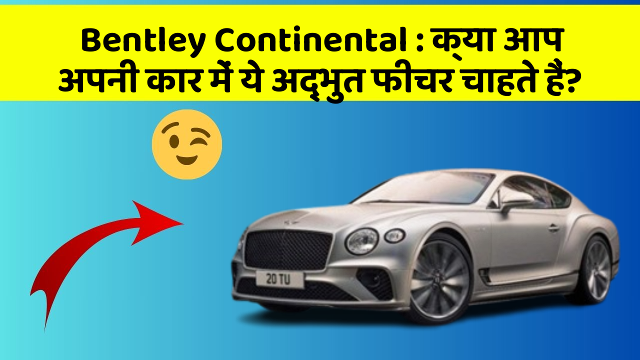 Bentley Continental: क्या आप अपनी कार में ये अद्भुत फीचर चाहते हैं?