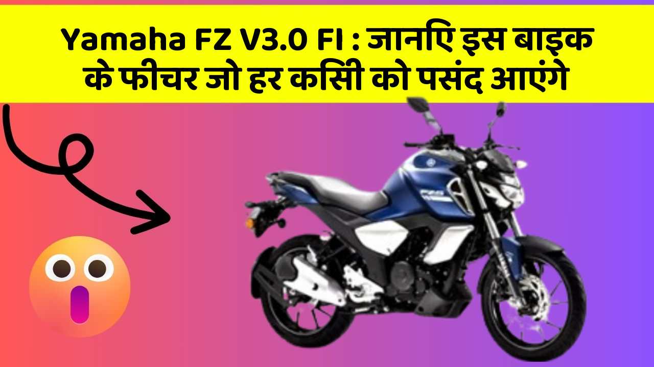 Yamaha FZ V3.0 FI: जानिए इस बाइक के फीचर जो हर किसी को पसंद आएंगे