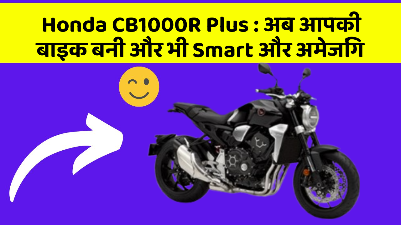 Honda CB1000R Plus : अब आपकी बाइक बनी और भी Smart और अमेजिंग